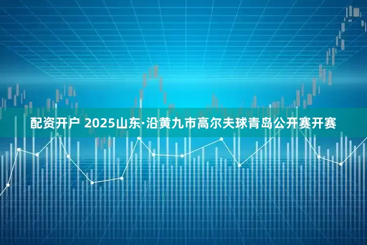 配资开户 2025山东·沿黄九市高尔夫球青岛公开赛开赛