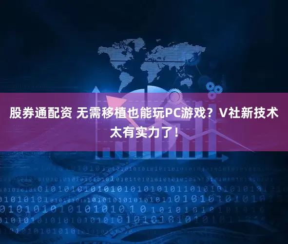 股券通配资 无需移植也能玩PC游戏？V社新技术太有实力了！