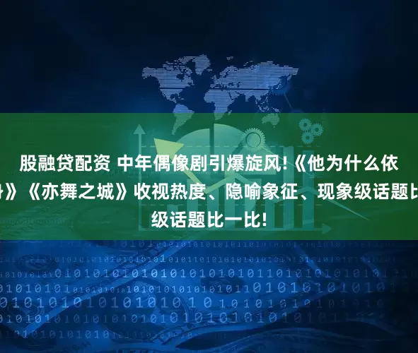 股融贷配资 中年偶像剧引爆旋风!《他为什么依然单身》《亦舞之城》收视热度、隐喻象征、现象级话题比一比!