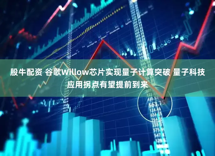 股牛配资 谷歌Willow芯片实现量子计算突破 量子科技应用拐点有望提前到来