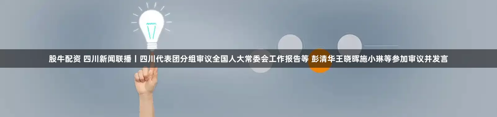 股牛配资 四川新闻联播丨四川代表团分组审议全国人大常委会工作报告等 彭清华王晓晖施小琳等参加审议并发言