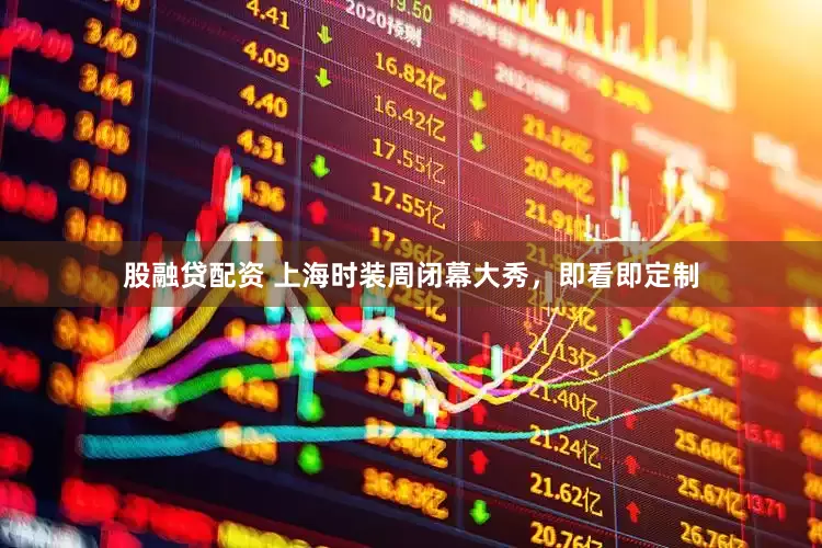 股融贷配资 上海时装周闭幕大秀，即看即定制