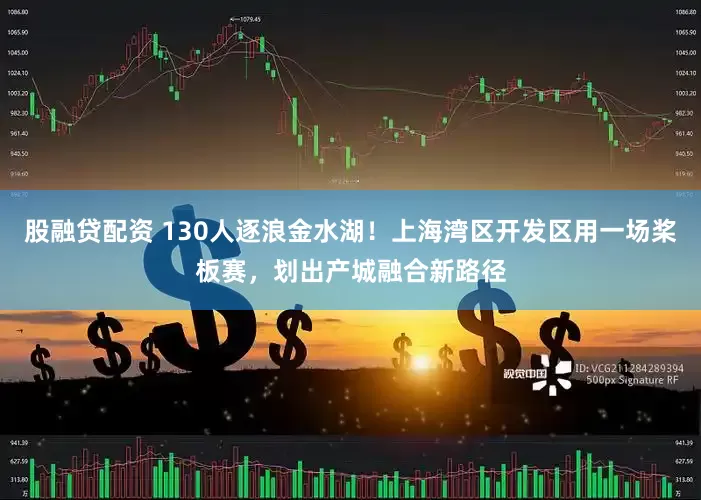 股融贷配资 130人逐浪金水湖！上海湾区开发区用一场桨板赛，划出产城融合新路径